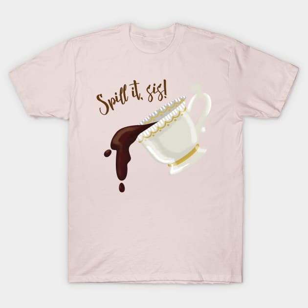 Spill the Tea, Sis T-Shirt by hiyas